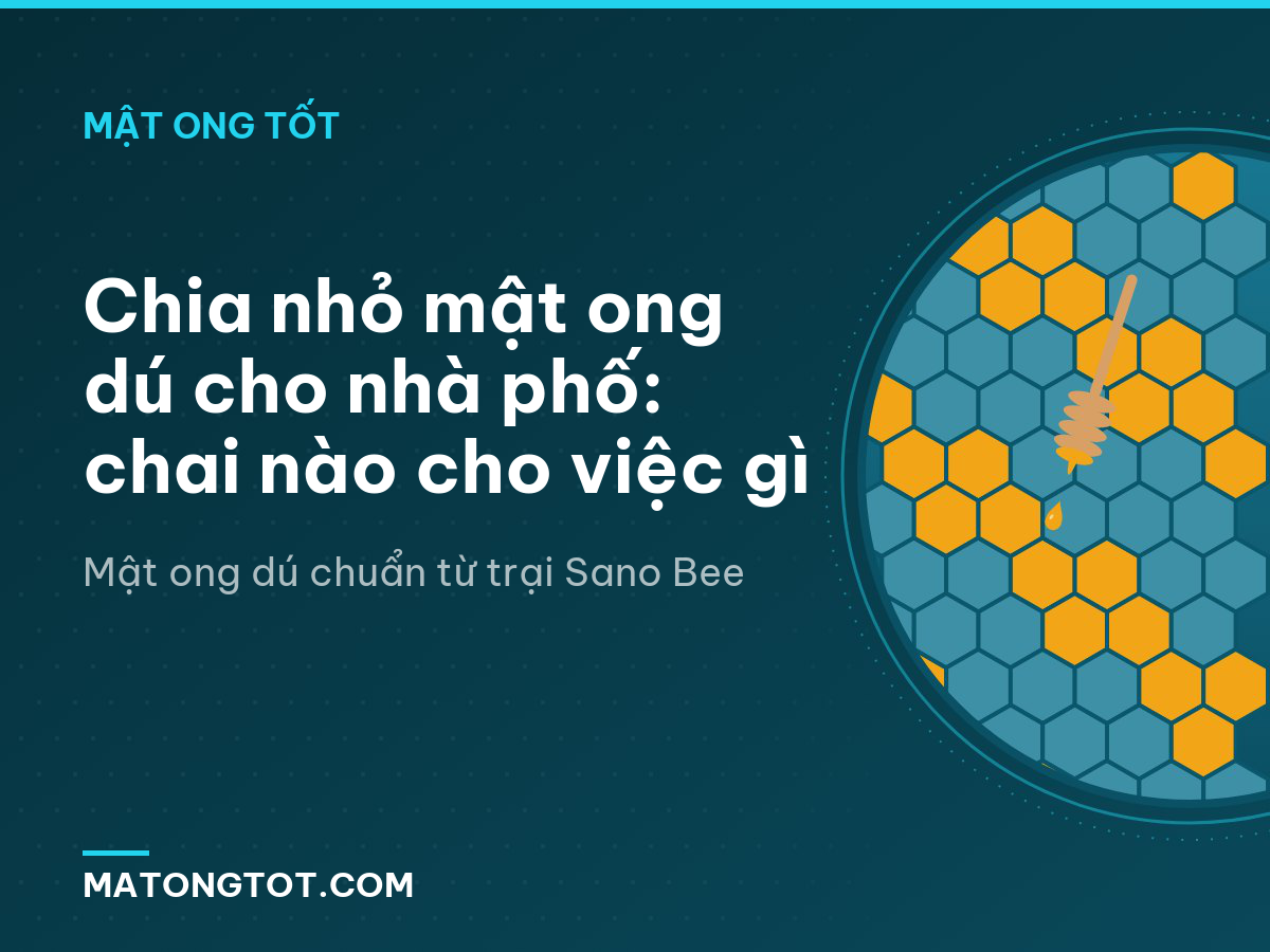 Chia nhỏ mật ong dú cho nhà phố: chai nào cho việc gì