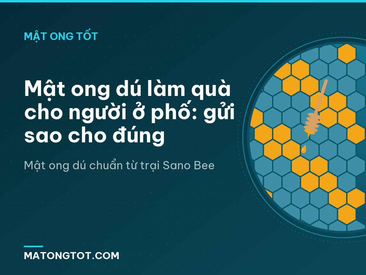 Mật ong dú làm quà cho người ở phố: gửi sao cho đúng