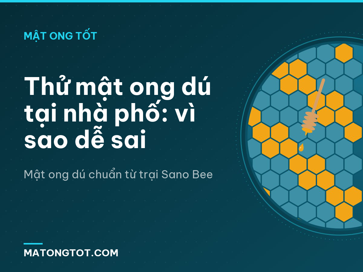 Thử mật ong dú tại nhà phố: vì sao dễ sai