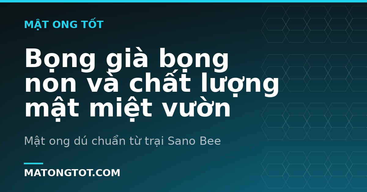 Bọng già bọng non và chất lượng mật miệt vườn