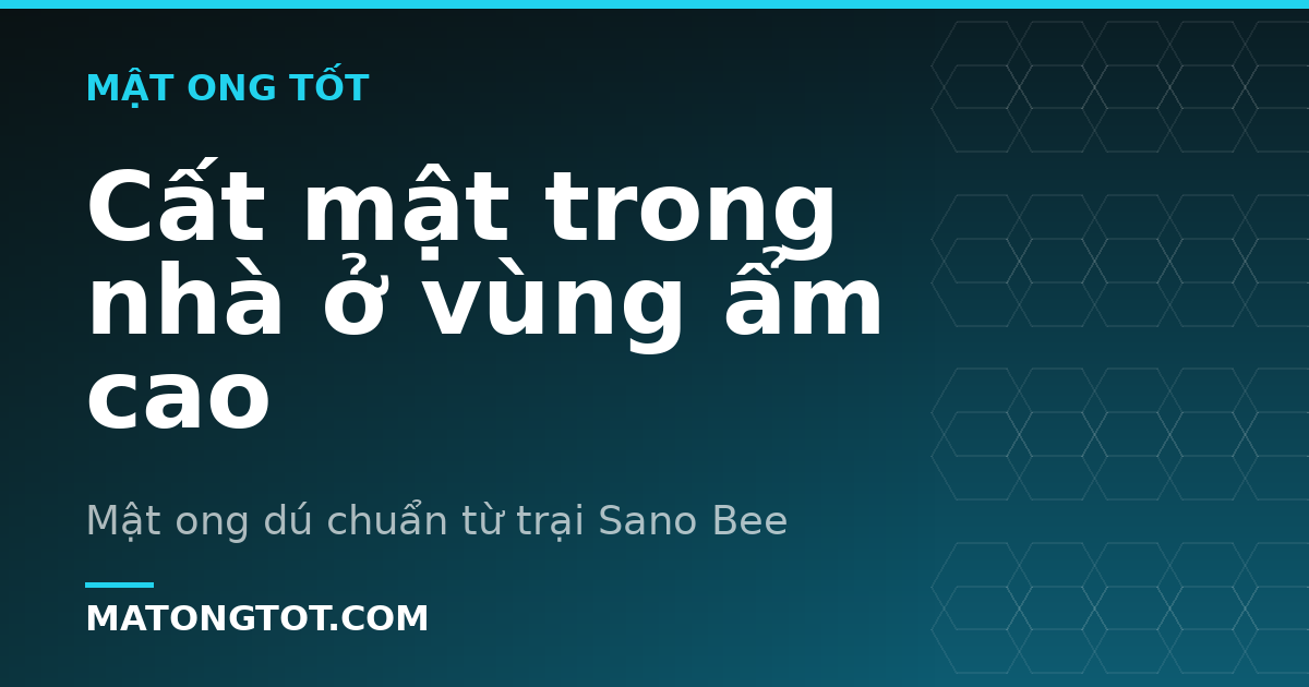 Cất mật trong nhà ở vùng ẩm cao