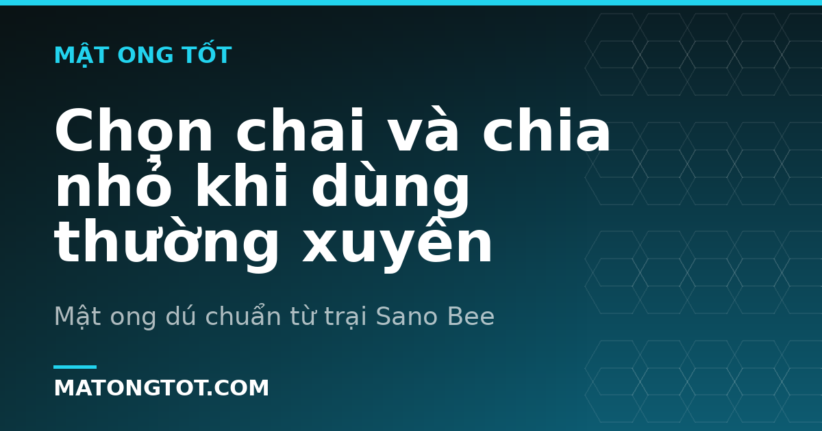 Chọn chai và chia nhỏ khi dùng thường xuyên