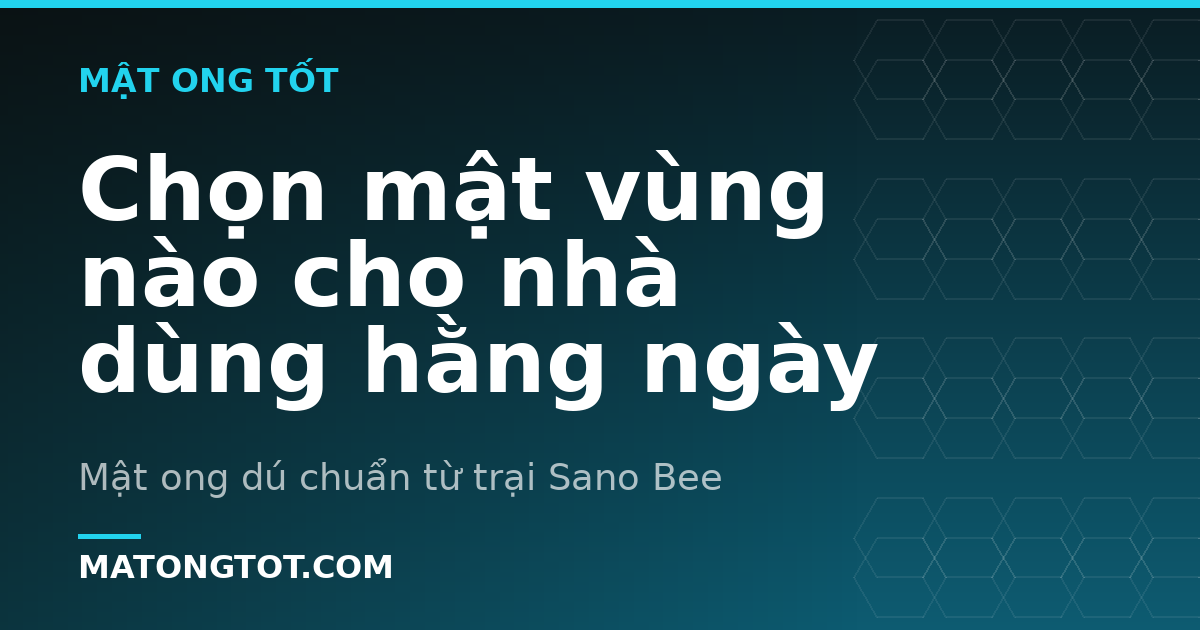 Chọn mật vùng nào cho nhà dùng hằng ngày