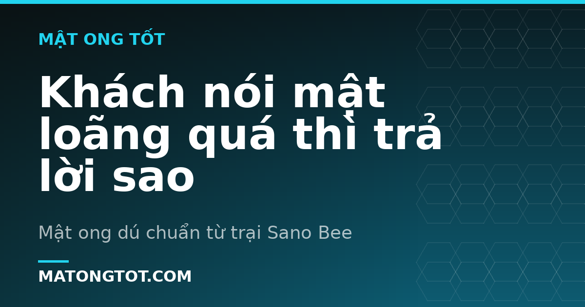 Khách nói mật loãng quá thì trả lời sao