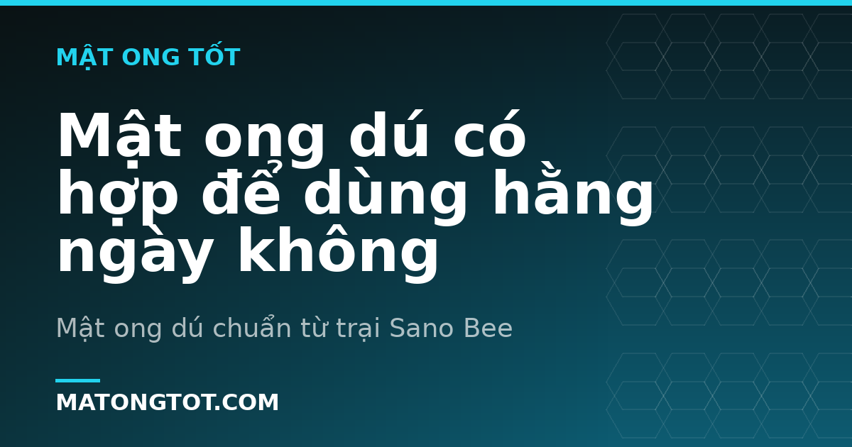 Mật ong dú có hợp để dùng hằng ngày không