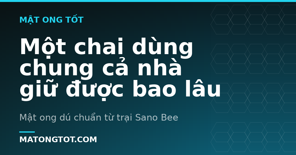 Một chai dùng chung cả nhà giữ được bao lâu