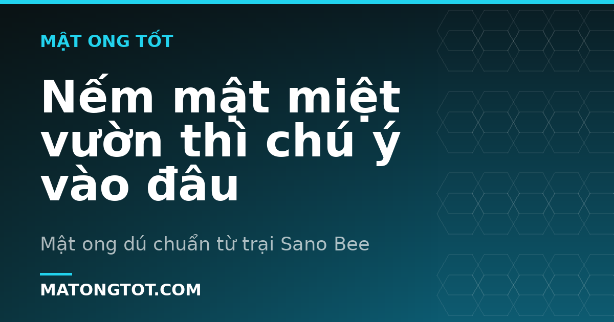 Nếm mật miệt vườn thì chú ý vào đâu