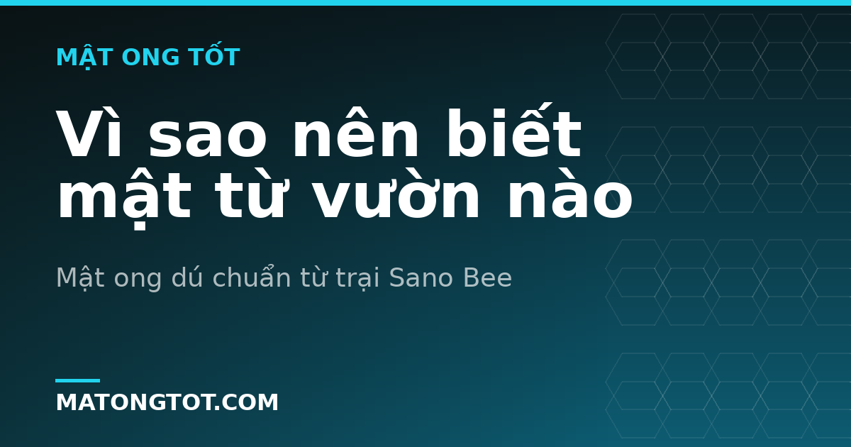 Vì sao nên biết mật từ vườn nào