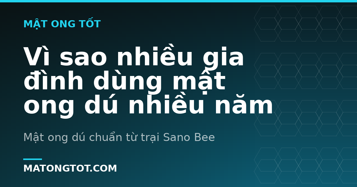 Vì sao nhiều gia đình dùng mật ong dú nhiều năm